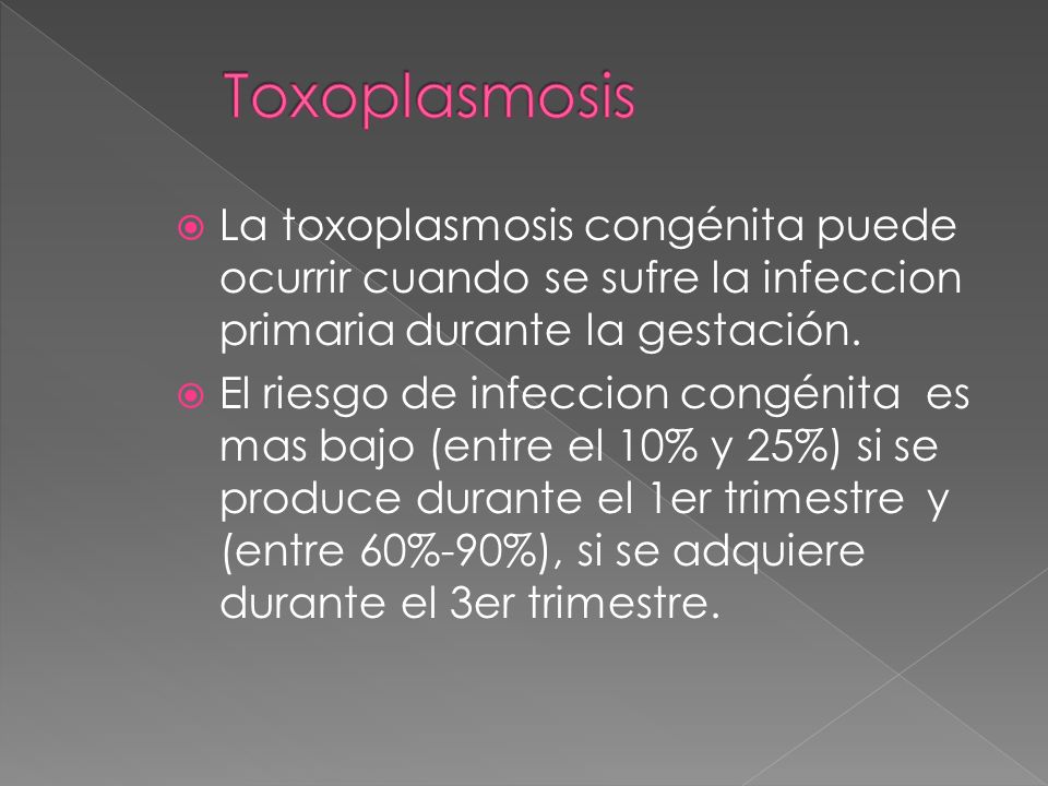 Toxoplasmosis La toxoplasmosis congénita puede ocurrir cuando se sufre la infeccion primaria durante la gestación.