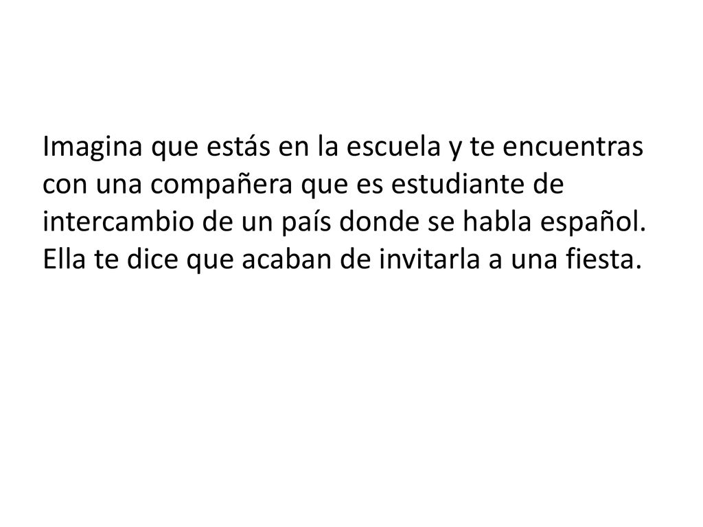 Imagina que estás en la escuela y te encuentras con una compañera que es estudiante de intercambio de un país donde se habla español.