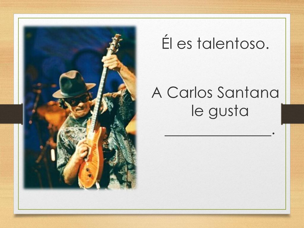 Él es talentoso. A Carlos Santana le gusta ______________.