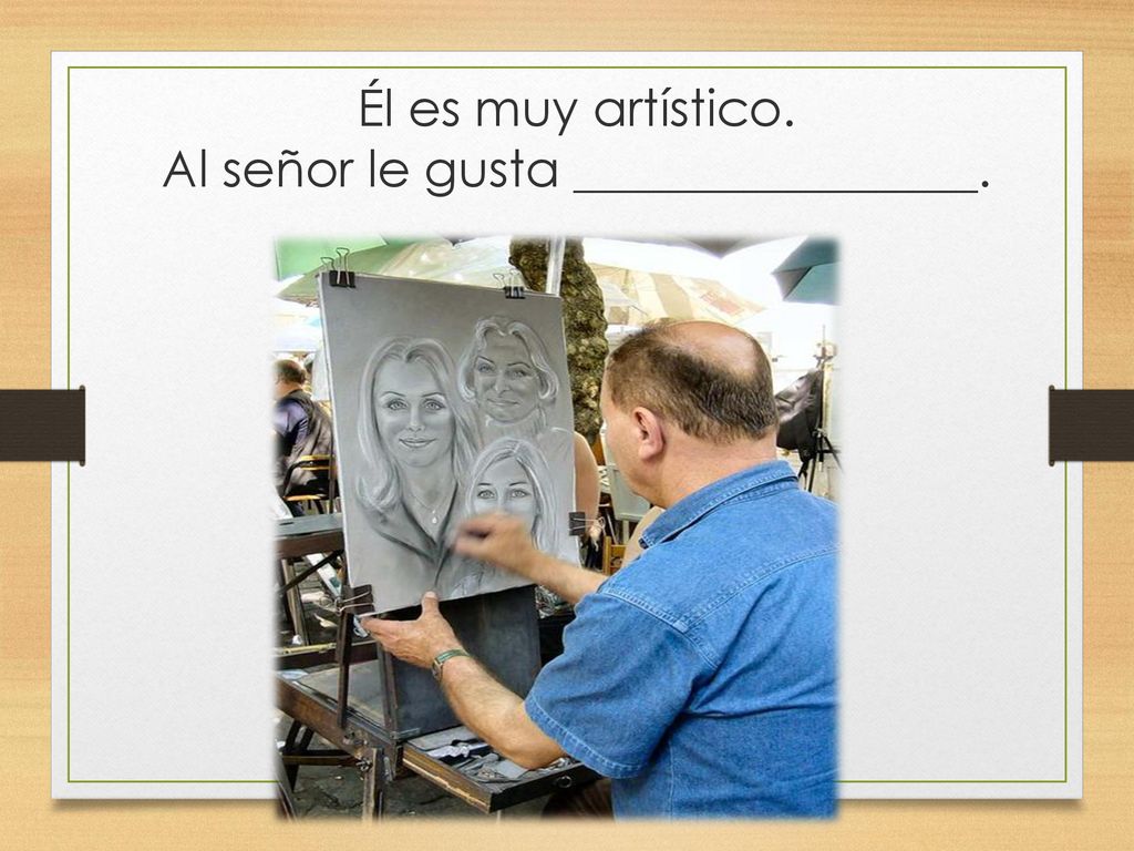Él es muy artístico. Al señor le gusta ________________.