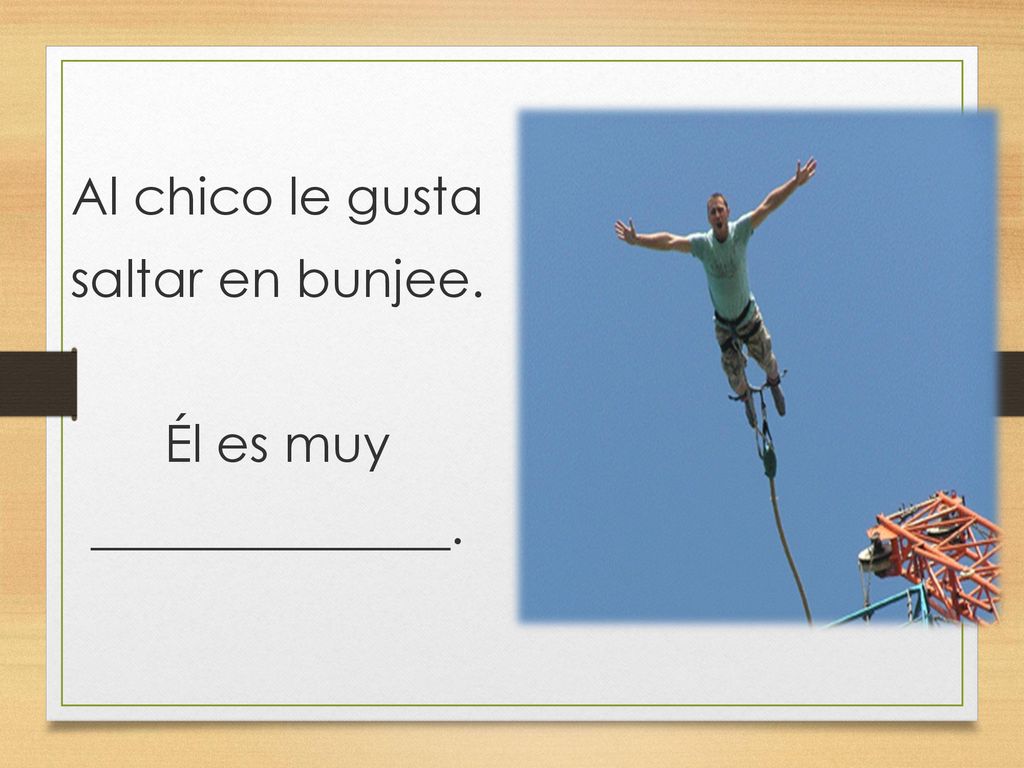 Al chico le gusta saltar en bunjee. Él es muy ______________.