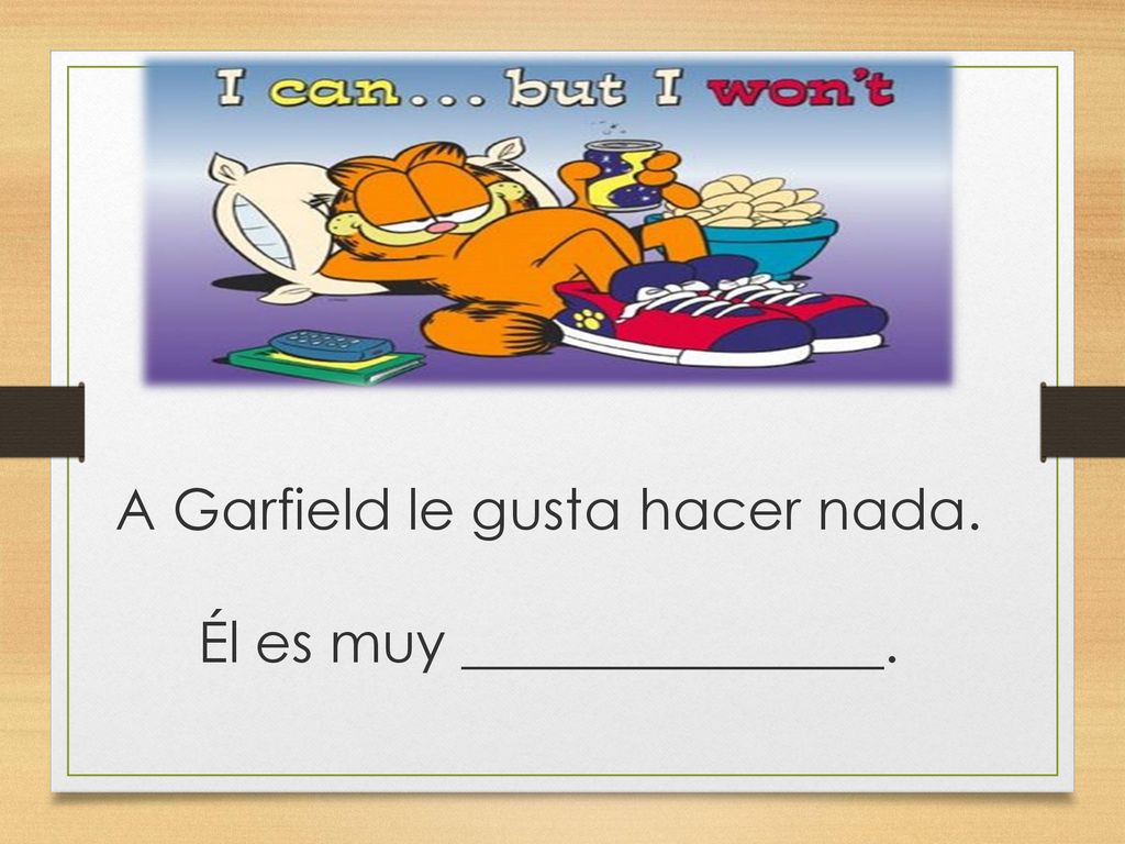 A Garfield le gusta hacer nada. Él es muy _______________.