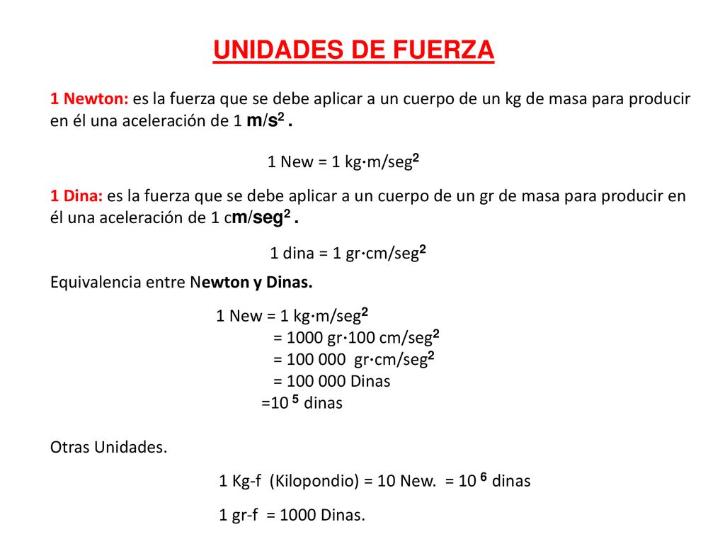 UNIDADES DE FUERZA 1 Newton: es la fuerza que se debe aplicar a un cuerpo de un kg de masa para producir en él una aceleración de 1 m/s2 .