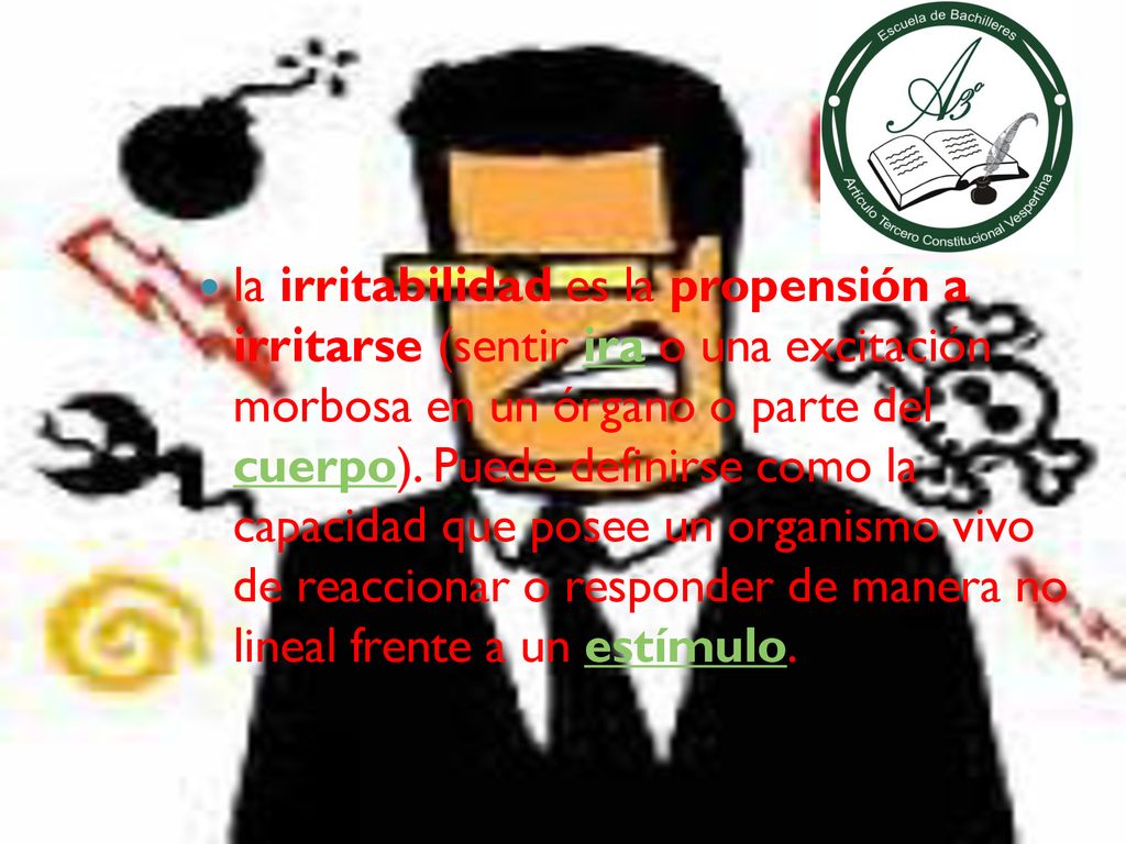 la irritabilidad es la propensión a irritarse (sentir ira o una excitación morbosa en un órgano o parte del cuerpo).