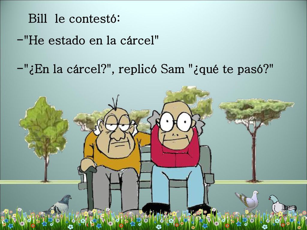 Bill le contestó: - He estado en la cárcel - ¿En la cárcel , replicó Sam ¿qué te pasó
