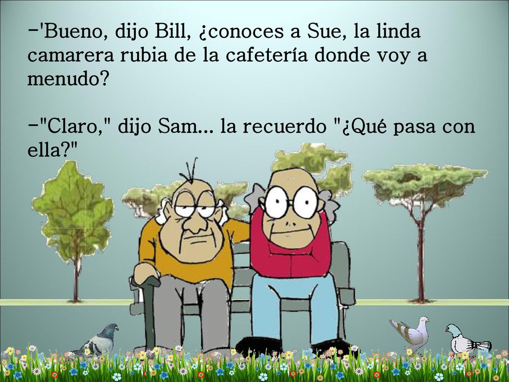 - Bueno, dijo Bill, ¿conoces a Sue, la linda camarera rubia de la cafetería donde voy a menudo