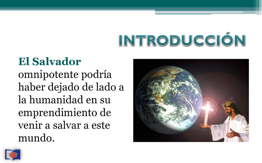 INTRODUCCIÓN El Salvador omnipotente podría haber dejado de lado a la humanidad en su emprendimiento de venir a salvar a este mundo.