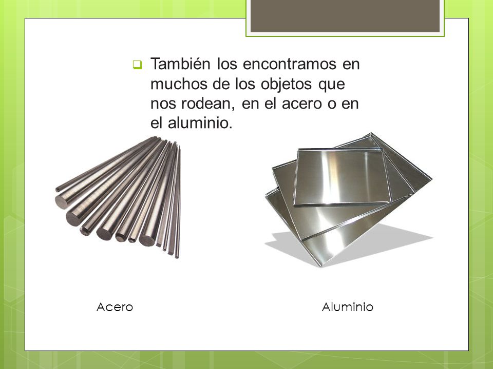 También los encontramos en muchos de los objetos que nos rodean, en el acero o en el aluminio.