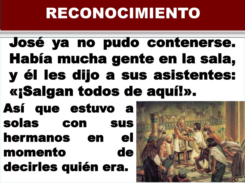 RECONOCIMIENTO José ya no pudo contenerse. Había mucha gente en la sala, y él les dijo a sus asistentes: «¡Salgan todos de aquí!».