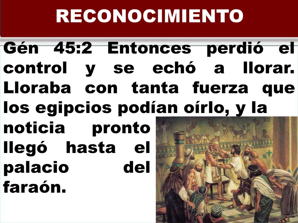 RECONOCIMIENTO Gén 45:2 Entonces perdió el control y se echó a llorar. Lloraba con tanta fuerza que los egipcios podían oírlo, y la.