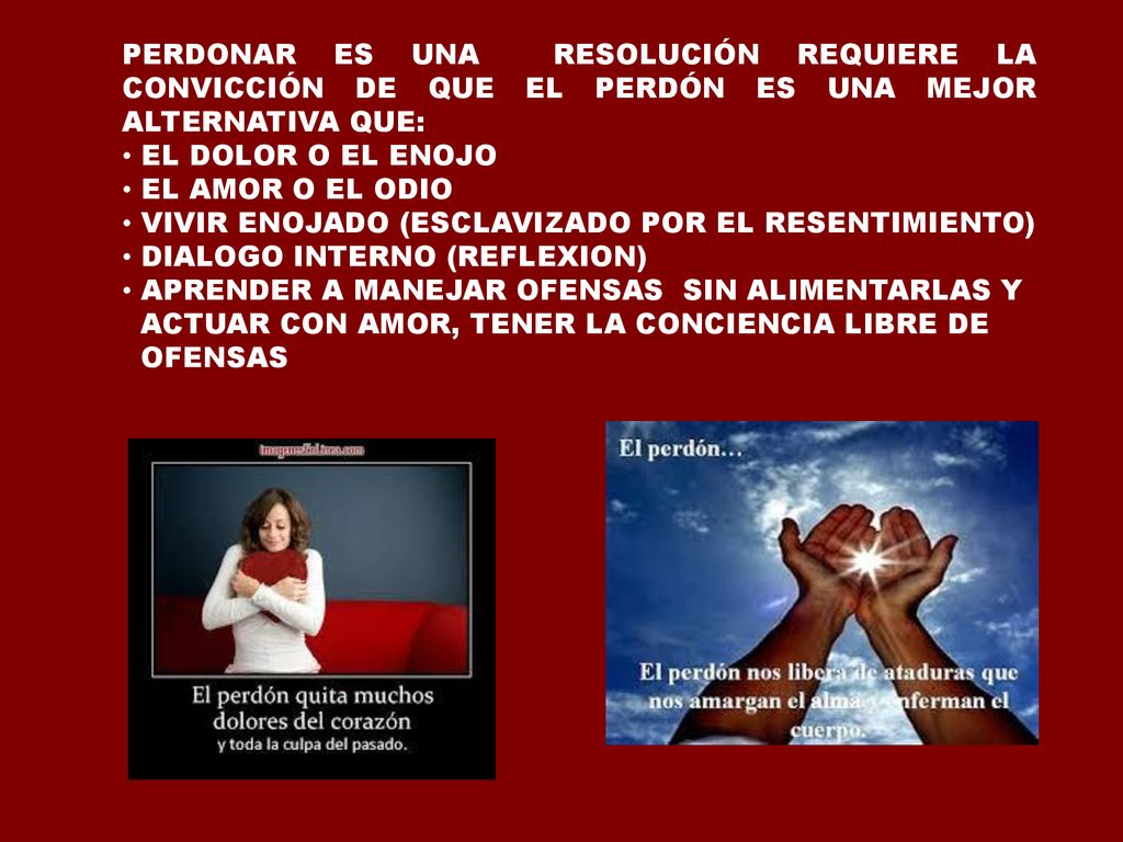 PERDONAR ES UNA RESOLUCIÓN REQUIERE LA CONVICCIÓN DE QUE EL PERDÓN ES UNA MEJOR ALTERNATIVA QUE:
