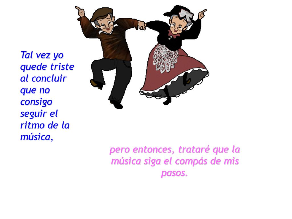 pero entonces, trataré que la música siga el compás de mis pasos.