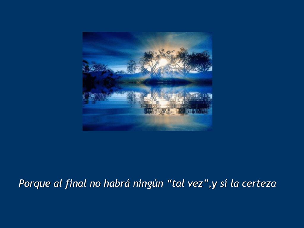 Porque al final no habrá ningún tal vez ,y sí la certeza