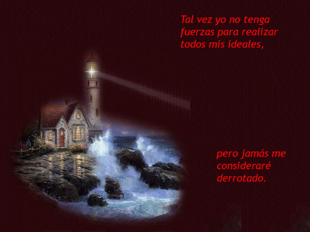 Tal vez yo no tenga fuerzas para realizar todos mis ideales,