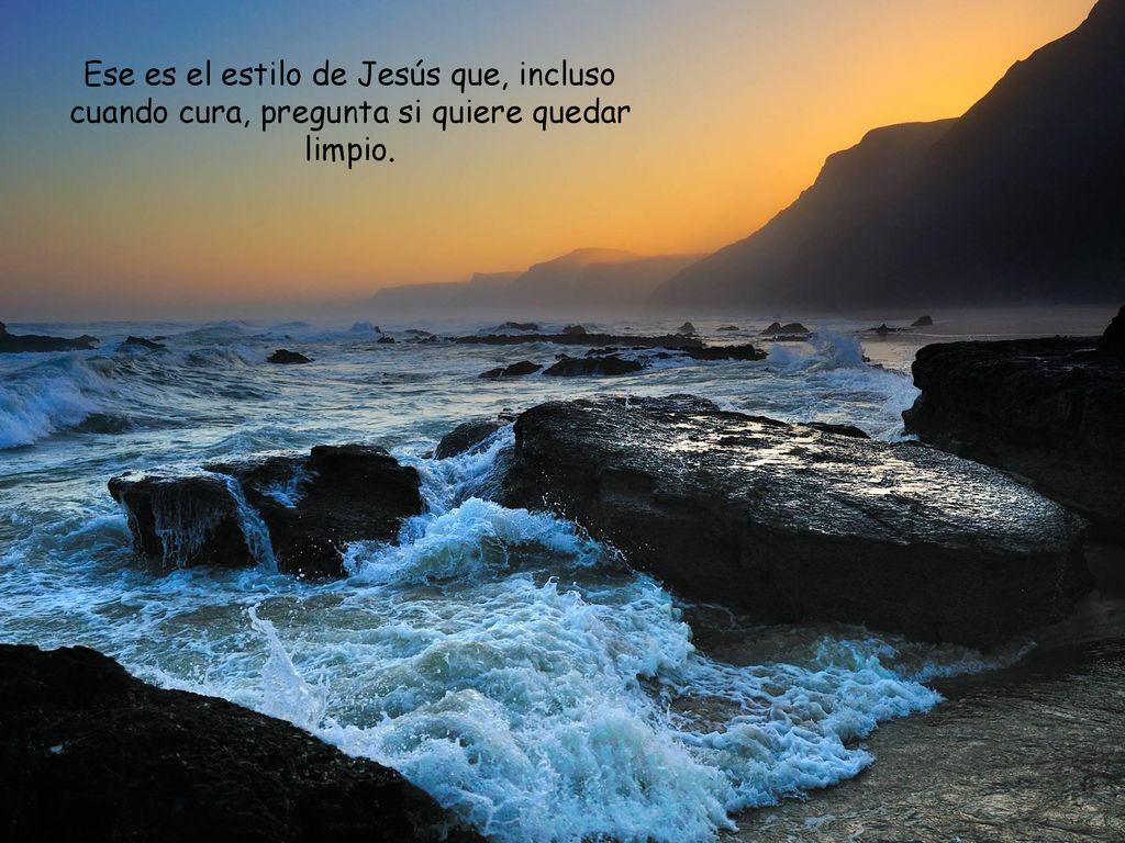 Ese es el estilo de Jesús que, incluso cuando cura, pregunta si quiere quedar limpio.