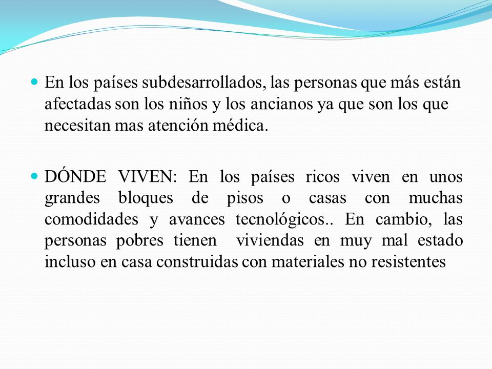 En los países subdesarrollados, las personas que más están afectadas son los niños y los ancianos ya que son los que necesitan mas atención médica.