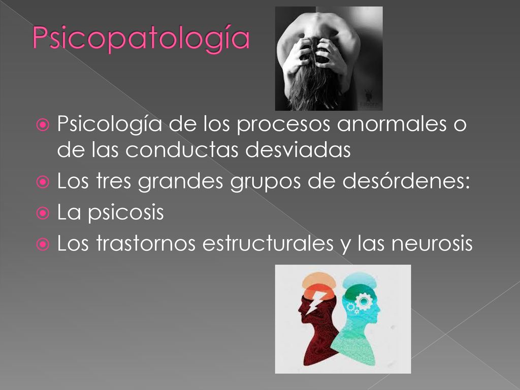Psicopatología Psicología de los procesos anormales o de las conductas desviadas. Los tres grandes grupos de desórdenes: