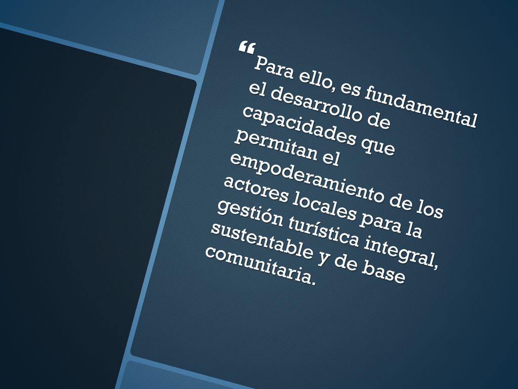 Para ello, es fundamental el desarrollo de capacidades que permitan el empoderamiento de los actores locales para la gestión turística integral, sustentable y de base comunitaria.