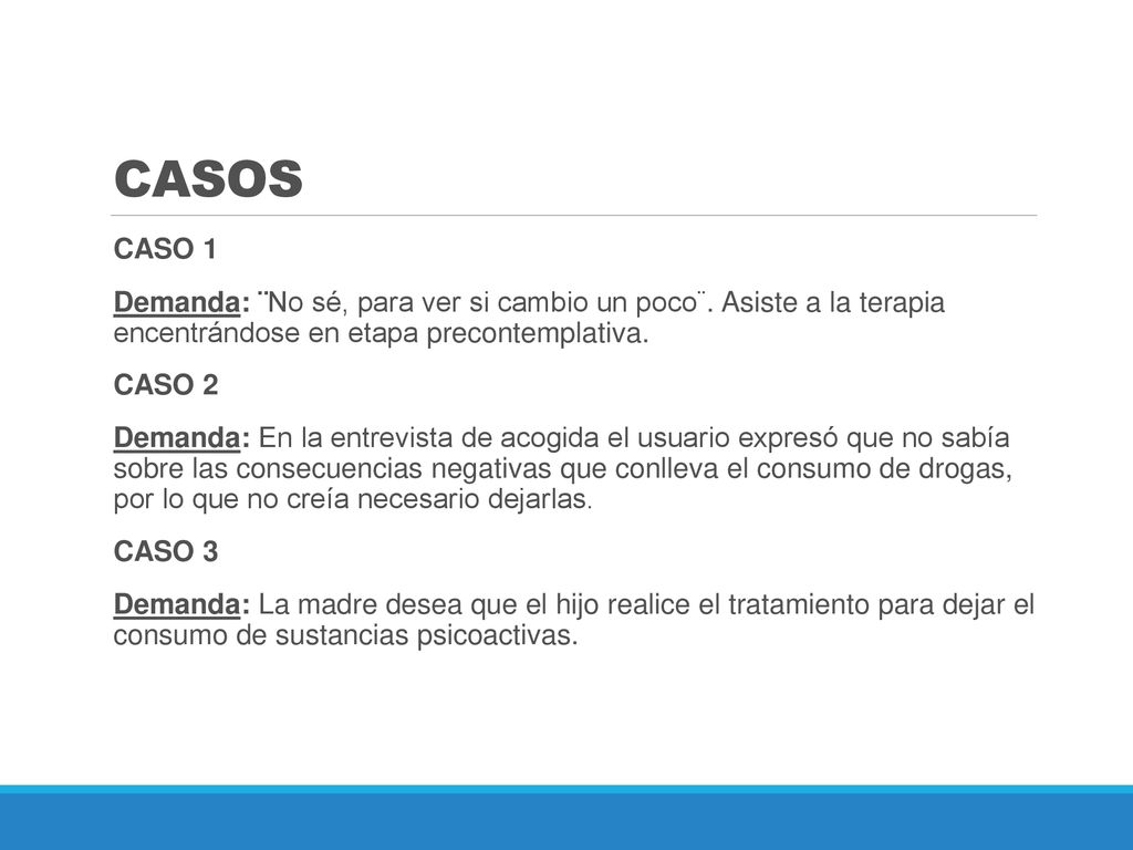 CASOS CASO 1. Demanda: ¨No sé, para ver si cambio un poco¨. Asiste a la terapia encentrándose en etapa precontemplativa.