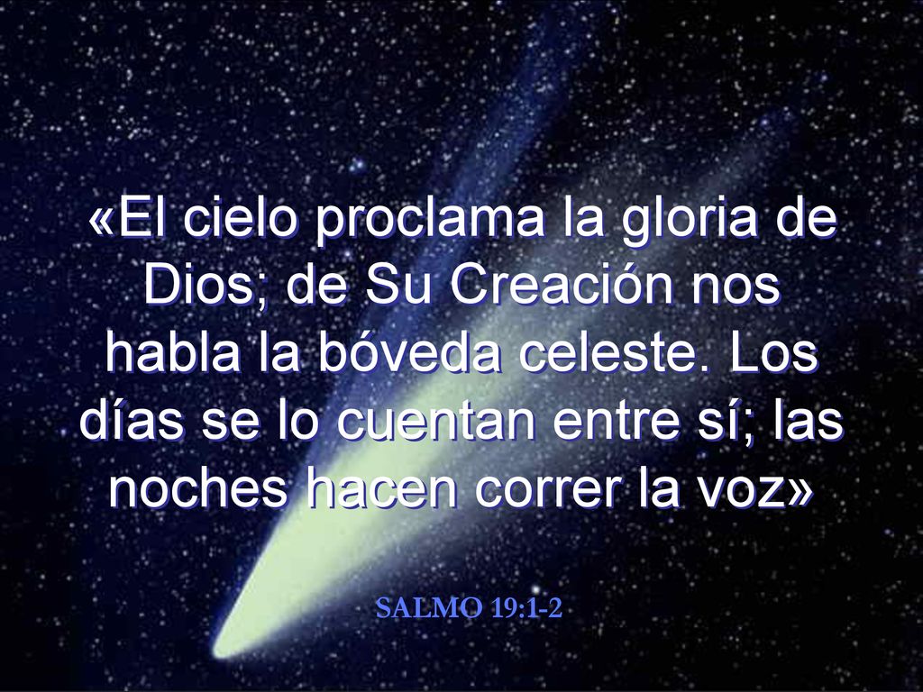 «El cielo proclama la gloria de Dios; de Su Creación nos habla la bóveda celeste. Los días se lo cuentan entre sí; las noches hacen correr la voz»