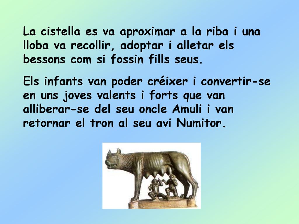 La cistella es va aproximar a la riba i una lloba va recollir, adoptar i alletar els bessons com si fossin fills seus.