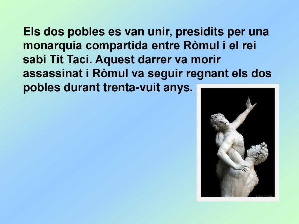 Els dos pobles es van unir, presidits per una monarquia compartida entre Ròmul i el rei sabí Tit Taci.