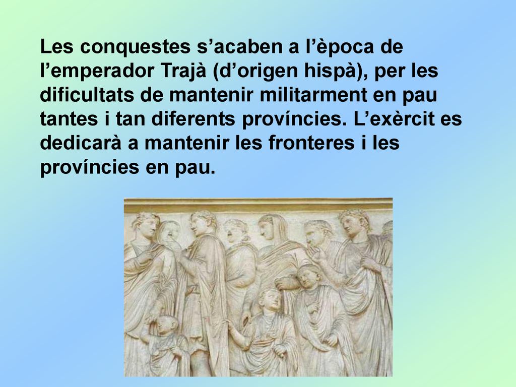 Les conquestes s’acaben a l’època de l’emperador Trajà (d’origen hispà), per les dificultats de mantenir militarment en pau tantes i tan diferents províncies.