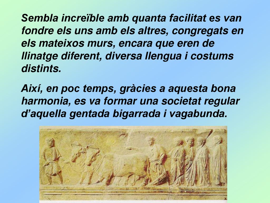 Sembla increïble amb quanta facilitat es van fondre els uns amb els altres, congregats en els mateixos murs, encara que eren de llinatge diferent, diversa llengua i costums distints.