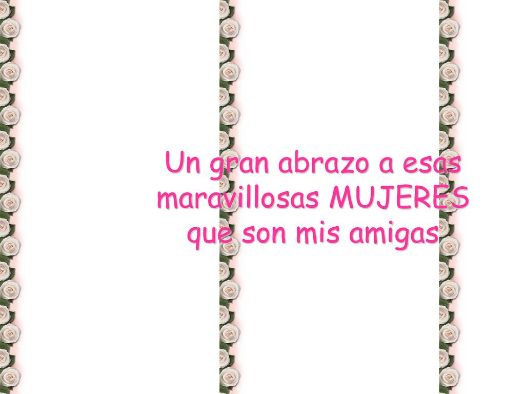 Un gran abrazo a esas maravillosas MUJERES que son mis amigas