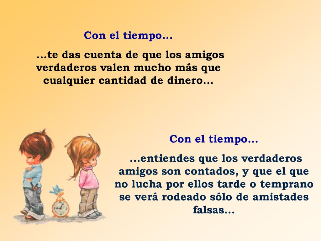 Con el tiempo te das cuenta de que los amigos verdaderos valen mucho más que cualquier cantidad de dinero...
