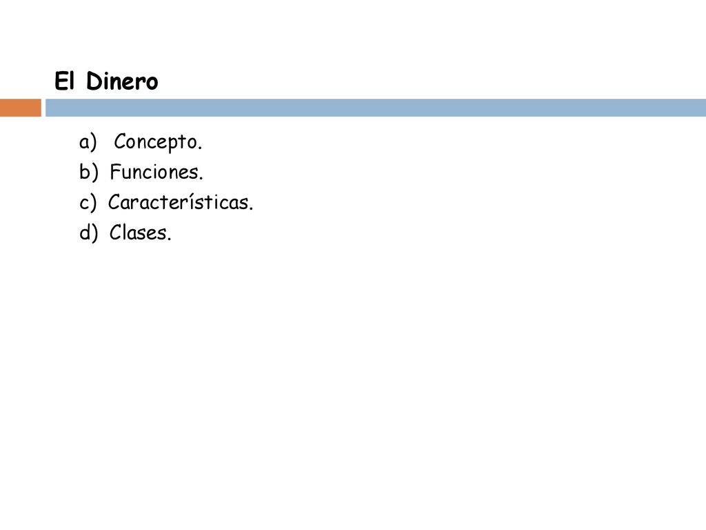 El Dinero a) Concepto. b) Funciones. c) Características. d) Clases.