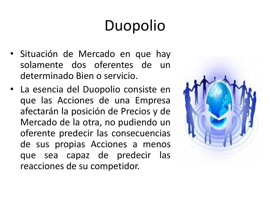 Duopolio Situación de Mercado en que hay solamente dos oferentes de un determinado Bien o servicio.