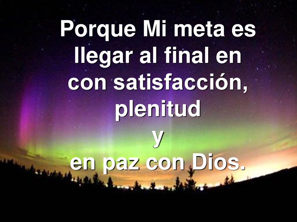 Porque Mi meta es llegar al final en con satisfacción, plenitud