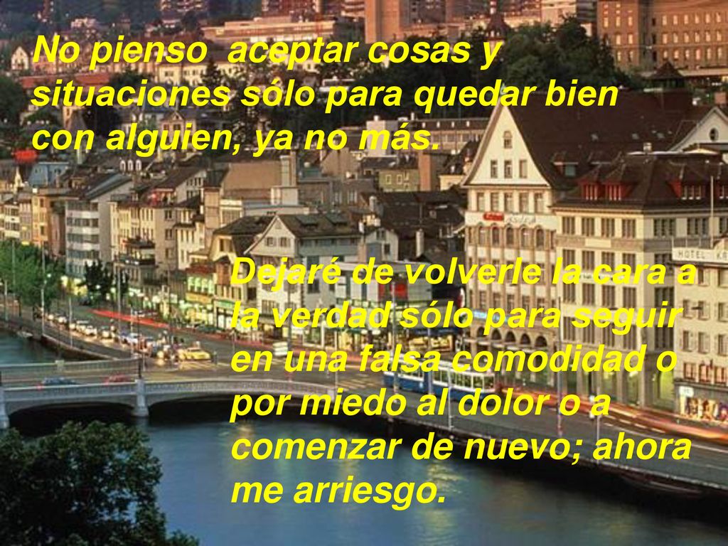 No pienso aceptar cosas y situaciones sólo para quedar bien con alguien, ya no más.