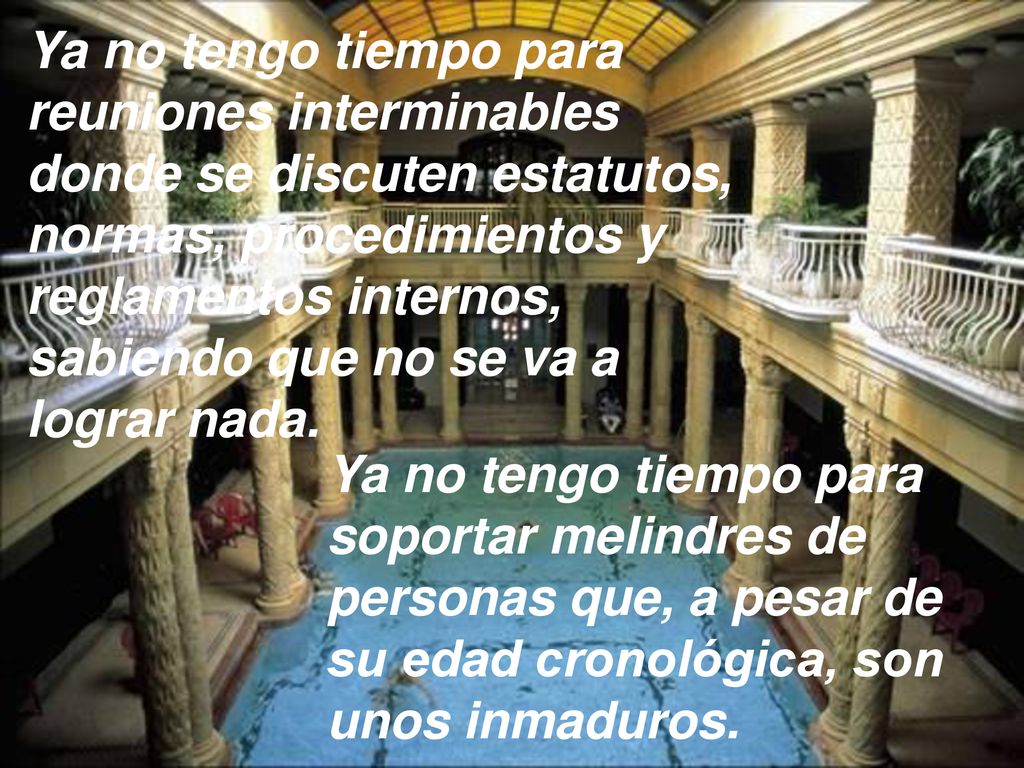 Ya no tengo tiempo para reuniones interminables donde se discuten estatutos, normas, procedimientos y reglamentos internos, sabiendo que no se va a lograr nada.