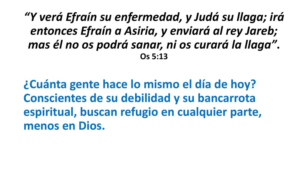 Y verá Efraín su enfermedad, y Judá su llaga; irá entonces Efraín a Asiria, y enviará al rey Jareb; mas él no os podrá sanar, ni os curará la llaga .