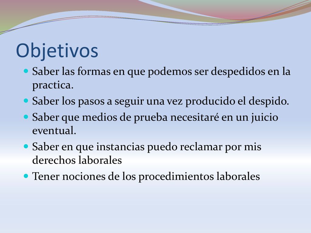 Objetivos Saber las formas en que podemos ser despedidos en la practica. Saber los pasos a seguir una vez producido el despido.
