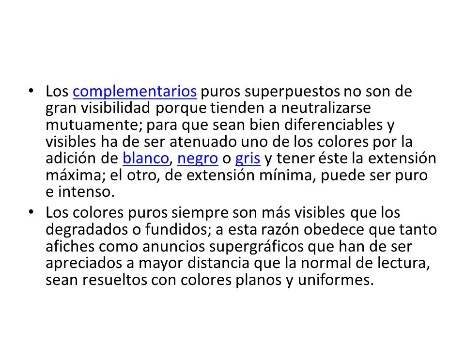 Los complementarios puros superpuestos no son de gran visibilidad porque tienden a neutralizarse mutuamente; para que sean bien diferenciables y visibles ha de ser atenuado uno de los colores por la adición de blanco, negro o gris y tener éste la extensión máxima; el otro, de extensión mínima, puede ser puro e intenso.