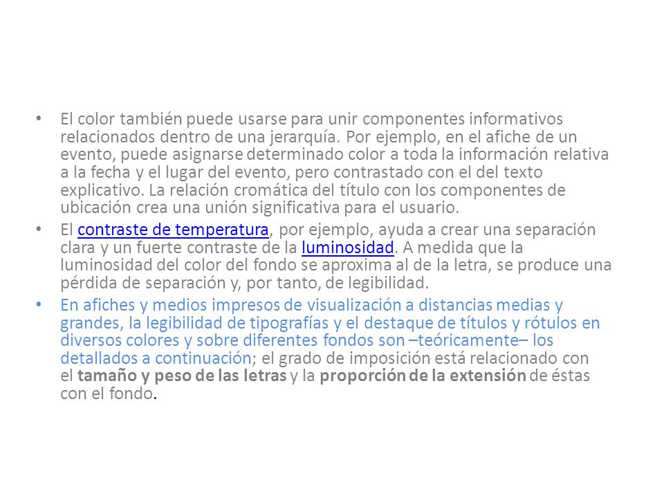 El color también puede usarse para unir componentes informativos relacionados dentro de una jerarquía. Por ejemplo, en el afiche de un evento, puede asignarse determinado color a toda la información relativa a la fecha y el lugar del evento, pero contrastado con el del texto explicativo. La relación cromática del título con los componentes de ubicación crea una unión significativa para el usuario.