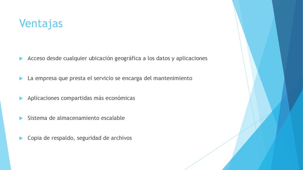 Ventajas Acceso desde cualquier ubicación geográfica a los datos y aplicaciones. La empresa que presta el servicio se encarga del mantenimiento.