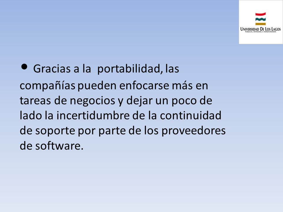 Gracias a la portabilidad, las compañías pueden enfocarse más en tareas de negocios y dejar un poco de lado la incertidumbre de la continuidad de soporte por parte de los proveedores de software.
