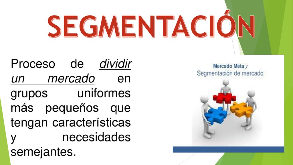 SEGMENTACIÓN Proceso de dividir un mercado en grupos uniformes más pequeños que tengan características y necesidades semejantes.