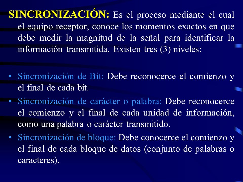 SINCRONIZACIÓN: Es el proceso mediante el cual el equipo receptor, conoce los momentos exactos en que debe medir la magnitud de la señal para identificar la información transmitida. Existen tres (3) niveles: