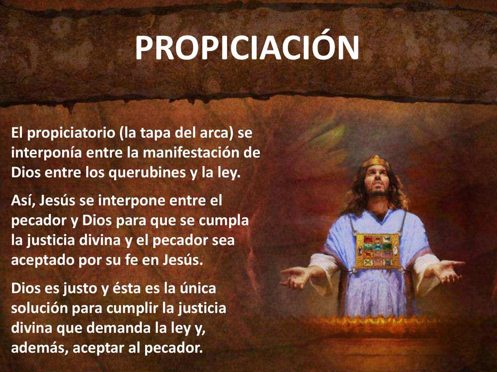 PROPICIACIÓN El propiciatorio (la tapa del arca) se interponía entre la manifestación de Dios entre los querubines y la ley.