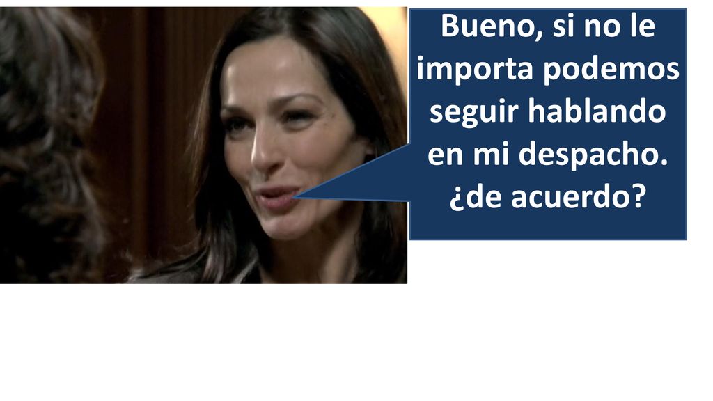 Bueno, si no le importa podemos seguir hablando en mi despacho