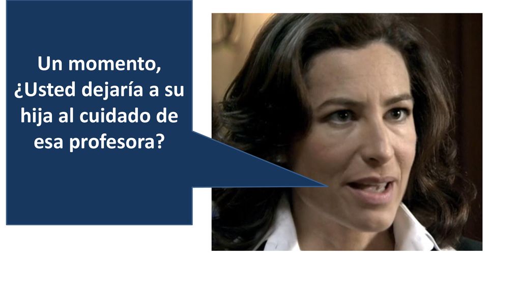 Un momento, ¿Usted dejaría a su hija al cuidado de esa profesora