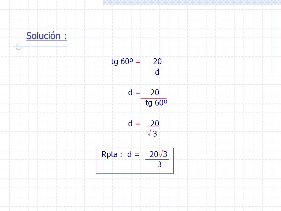 Solución : tg 60º = 20 d d = 20 tg 60º 3 Rpta : d = 20 3