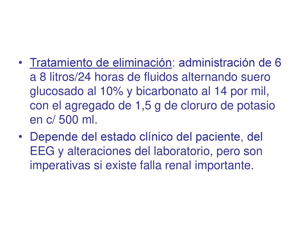 Tratamiento de eliminación: administración de 6 a 8 litros/24 horas de fluidos alternando suero glucosado al 10% y bicarbonato al 14 por mil, con el agregado de 1,5 g de cloruro de potasio en c/ 500 ml.