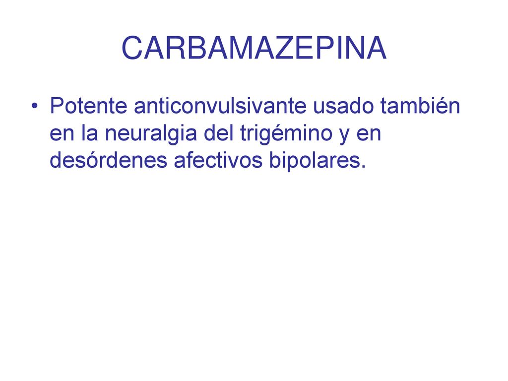 CARBAMAZEPINA Potente anticonvulsivante usado también en la neuralgia del trigémino y en desórdenes afectivos bipolares.