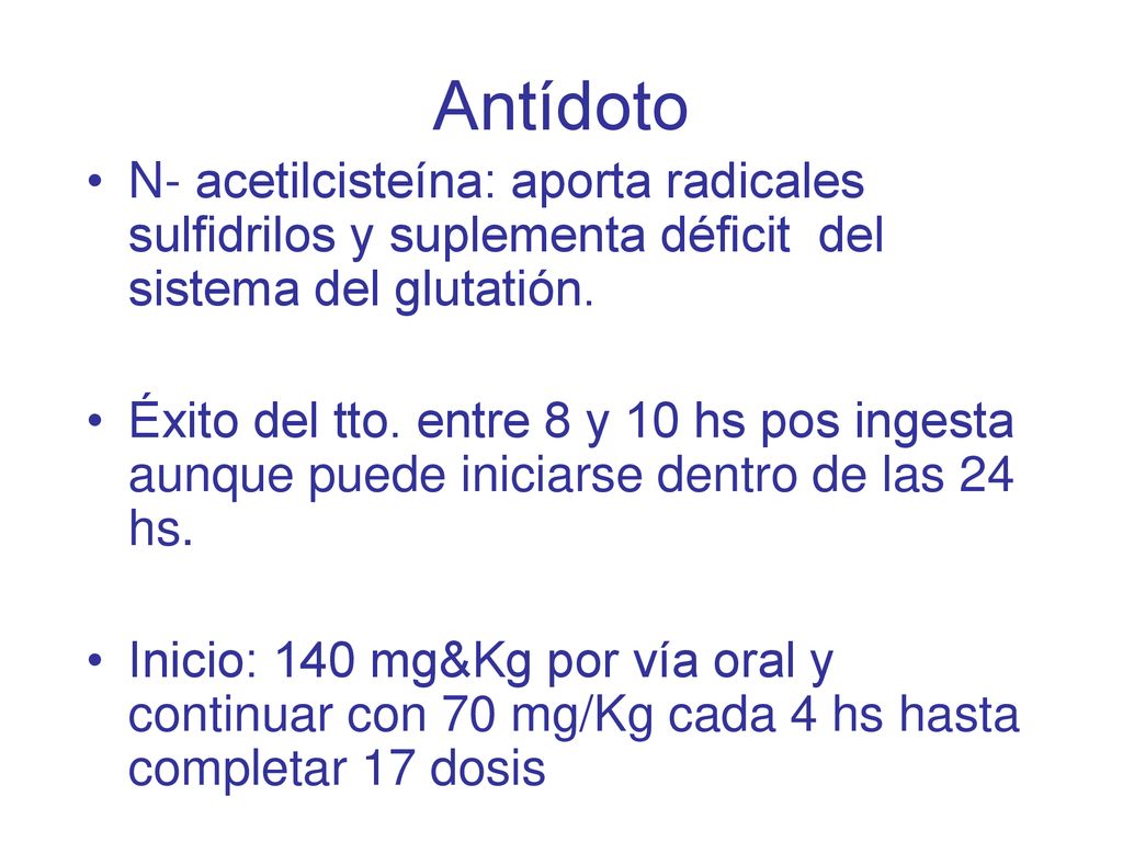 Antídoto N- acetilcisteína: aporta radicales sulfidrilos y suplementa déficit del sistema del glutatión.